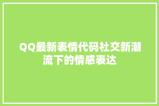 QQ最新表情代码社交新潮流下的情感表达