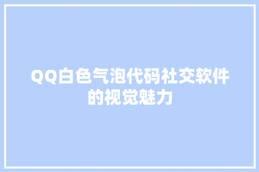 QQ白色气泡代码社交软件的视觉魅力