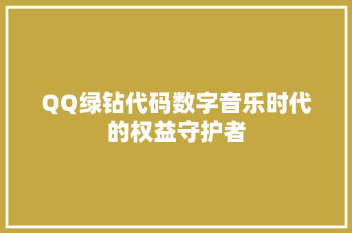 QQ绿钻代码数字音乐时代的权益守护者
