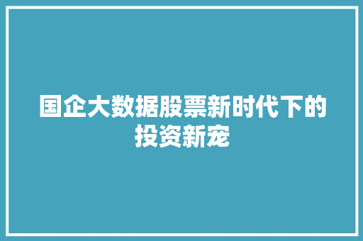 国企大数据股票新时代下的投资新宠  第1张