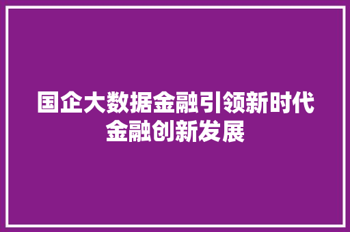 国企大数据金融引领新时代金融创新发展  第1张