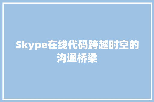 Skype在线代码跨越时空的沟通桥梁