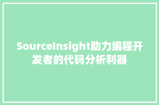SourceInsight助力编程开发者的代码分析利器