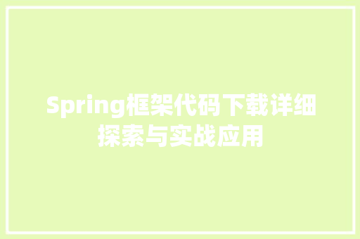 Spring框架代码下载详细探索与实战应用