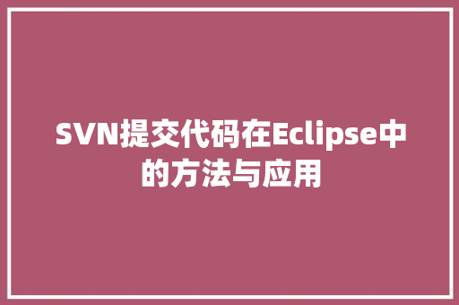 SVN提交代码在Eclipse中的方法与应用