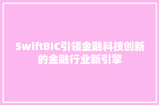 SwiftBIC引领金融科技创新的金融行业新引擎