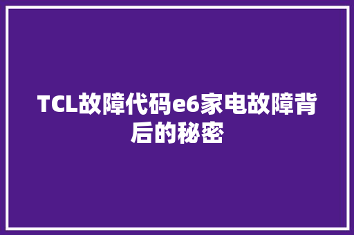 TCL故障代码e6家电故障背后的秘密