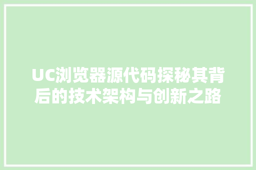 UC浏览器源代码探秘其背后的技术架构与创新之路