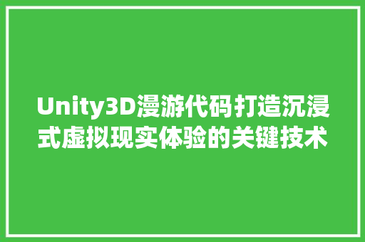 Unity3D漫游代码打造沉浸式虚拟现实体验的关键技术