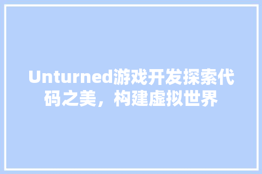 Unturned游戏开发探索代码之美，构建虚拟世界