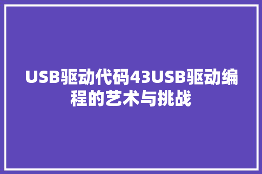 USB驱动代码43USB驱动编程的艺术与挑战  第1张