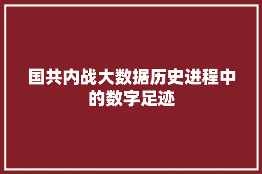 国共内战大数据历史进程中的数字足迹