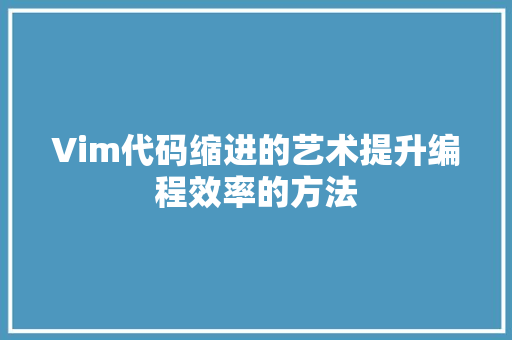 Vim代码缩进的艺术提升编程效率的方法