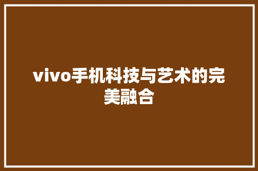 vivo手机科技与艺术的完美融合  第1张