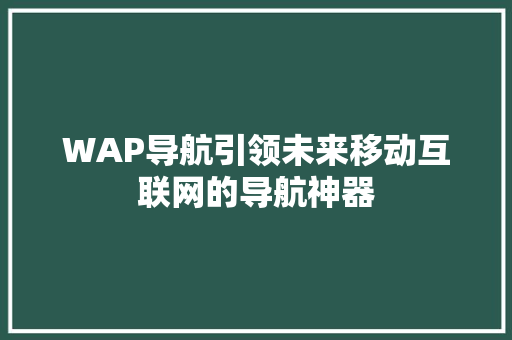 WAP导航引领未来移动互联网的导航神器