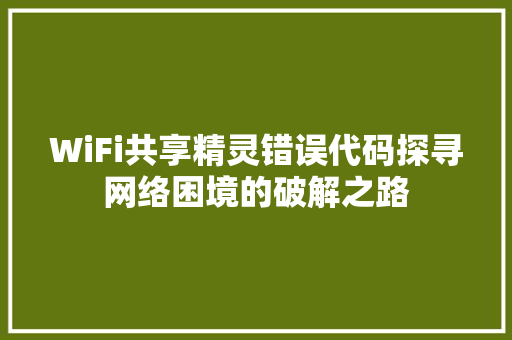 WiFi共享精灵错误代码探寻网络困境的破解之路