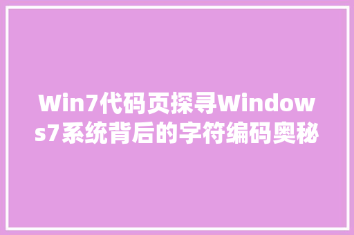 Win7代码页探寻Windows7系统背后的字符编码奥秘