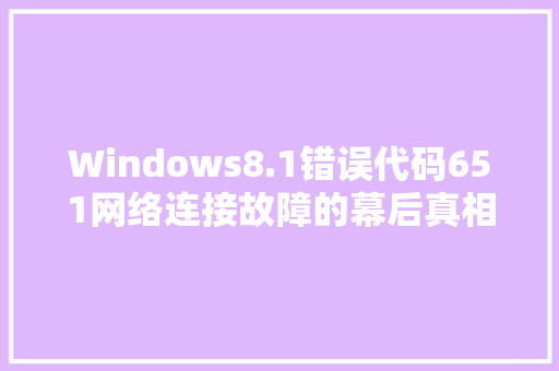 Windows8.1错误代码651网络连接故障的幕后真相