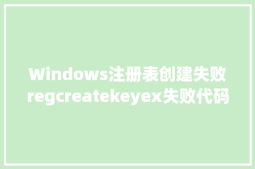 Windows注册表创建失败regcreatekeyex失败代码5的深层原因及解决方法