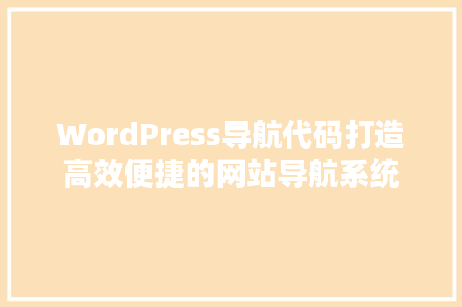 WordPress导航代码打造高效便捷的网站导航系统