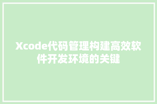 Xcode代码管理构建高效软件开发环境的关键