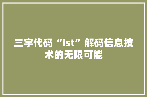 三字代码“ist”解码信息技术的无限可能