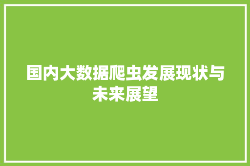 国内大数据爬虫发展现状与未来展望  第1张