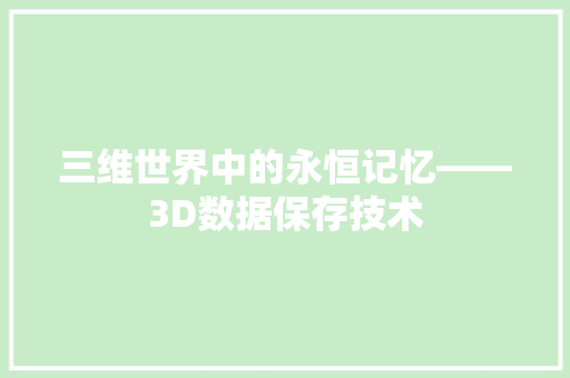 三维世界中的永恒记忆——3D数据保存技术