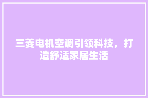 三菱电机空调引领科技，打造舒适家居生活