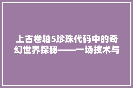 上古卷轴5珍珠代码中的奇幻世界探秘——一场技术与想象的交织之旅