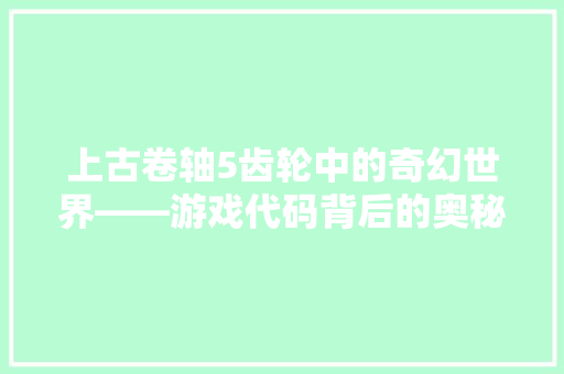 上古卷轴5齿轮中的奇幻世界——游戏代码背后的奥秘