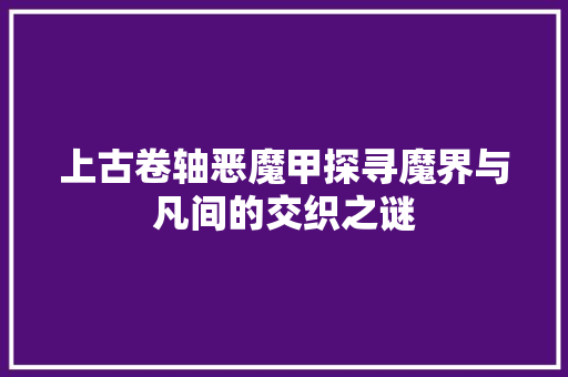 上古卷轴恶魔甲探寻魔界与凡间的交织之谜