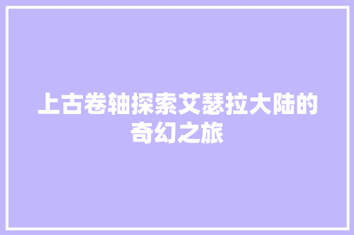 上古卷轴探索艾瑟拉大陆的奇幻之旅