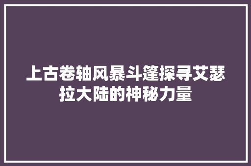 上古卷轴风暴斗篷探寻艾瑟拉大陆的神秘力量
