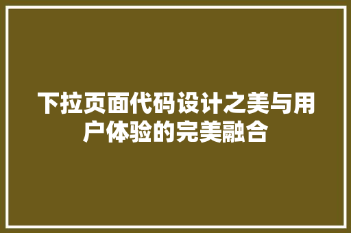 下拉页面代码设计之美与用户体验的完美融合