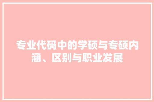 专业代码中的学硕与专硕内涵、区别与职业发展