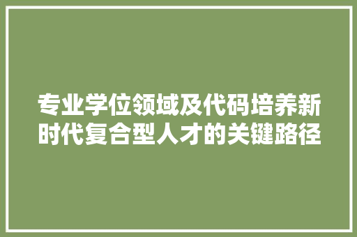专业学位领域及代码培养新时代复合型人才的关键路径