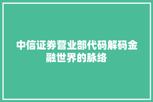中信证券营业部代码解码金融世界的脉络