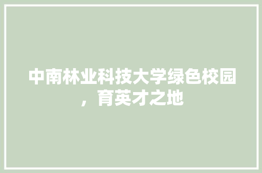 中南林业科技大学绿色校园，育英才之地