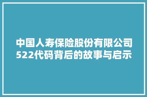 中国人寿保险股份有限公司522代码背后的故事与启示