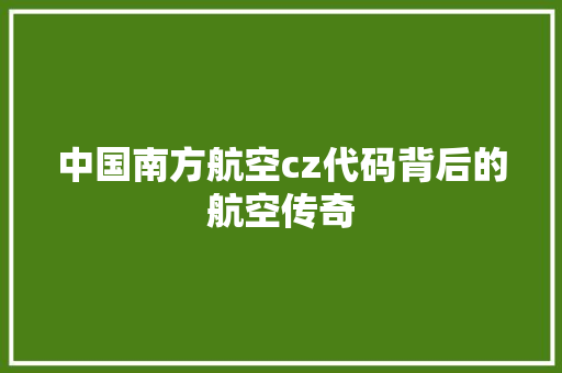 中国南方航空cz代码背后的航空传奇