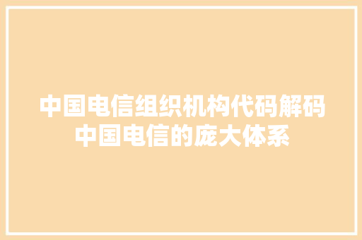 中国电信组织机构代码解码中国电信的庞大体系