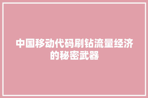中国移动代码刷钻流量经济的秘密武器