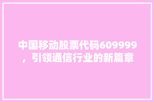 中国移动股票代码609999，引领通信行业的新篇章