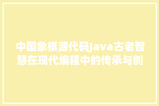 中国象棋源代码Java古老智慧在现代编程中的传承与创新