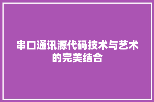 串口通讯源代码技术与艺术的完美结合