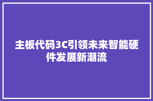 主板代码3C引领未来智能硬件发展新潮流