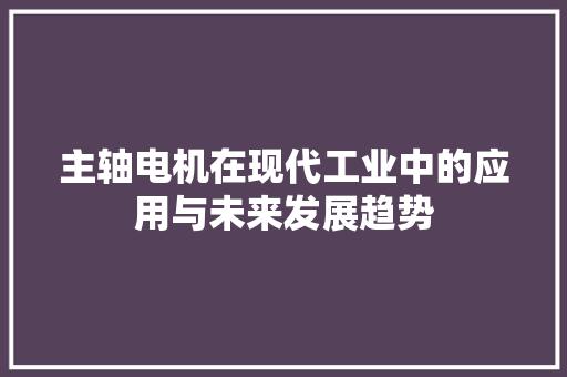 主轴电机在现代工业中的应用与未来发展趋势  第1张
