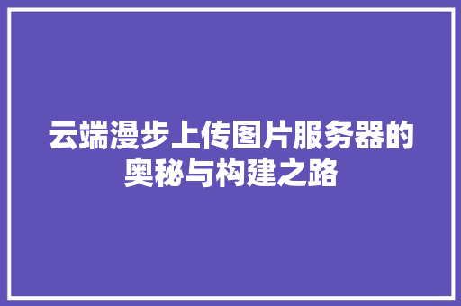 云端漫步上传图片服务器的奥秘与构建之路  第1张