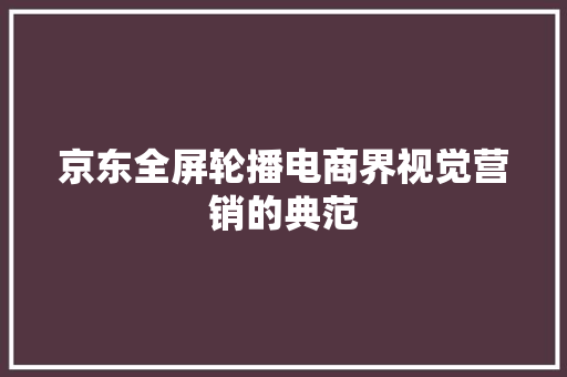 京东全屏轮播电商界视觉营销的典范